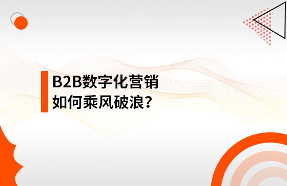 B2B數(shù)字化營(yíng)銷(xiāo)如何乘風(fēng)破浪？