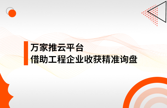 服務(wù)持續(xù)升級！工程企業(yè)借助萬家推云平臺成功收獲精準(zhǔn)詢盤