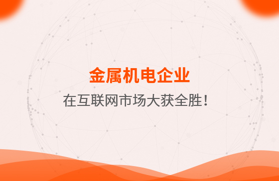 金屬機(jī)電企業(yè)在互聯(lián)網(wǎng)市場大獲全勝！