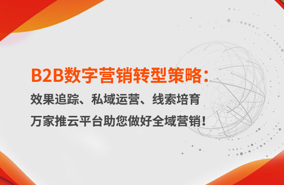 B2B數(shù)字營(yíng)銷轉(zhuǎn)型策略：渠道效果追蹤、私域流量運(yùn)營(yíng)、自動(dòng)化線索培育 | 萬(wàn)家推云平臺(tái)助您做好全域營(yíng)銷！